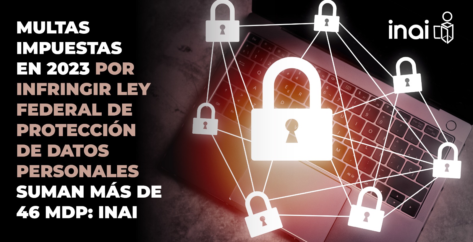 Multas por infringir Ley Federal de Protección de Datos Personales suman más de 46 mdp: INAI Multas por infringir Ley Federal de Protección de Datos Personales suman más de 46 mdp: INAI